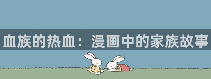 包子漫画官方页面入口：血族的热血：漫画中的家族故事